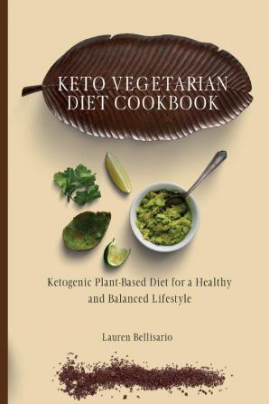 Keto Vegetarian Diet Cookbook: Ketogenic Plant-Based Diet for a Healthy and Balanced Lifestyle