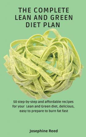 The Complete Lean and Green Diet Plan: 50 step-by-step and affordable recipes for your Lean and Green diet delicious easy to prepare to burn fat fast