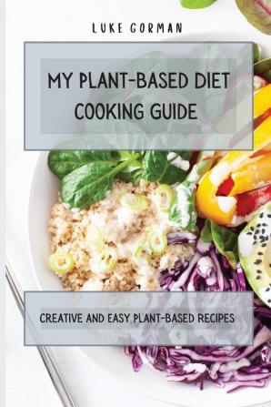 My Plant-Based Diet Cooking Guide: A Vegetarian Approach to a Healthy Life Enhancing your Metabolism