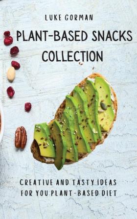 Plant-Based Snacks Collection: Creative and Tasty Ideas for you Plant-Based Diet