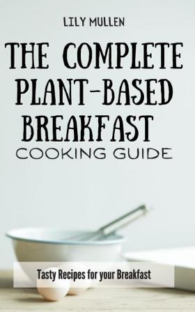 The Complete Plant-Based Breakfast Cooking Guide: Tasty Recipes for your Breakfast