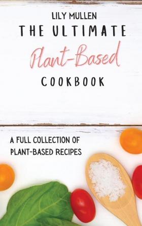 The Ultimate Plant-Based Cookbook: A Full Collection of Plant-Based Recipes