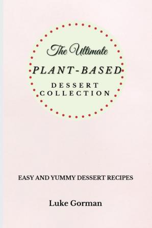 The Ultimate Plant-Based Dessert Collection: Easy and Yummy Dessert Recipes