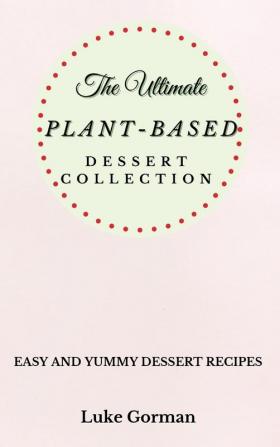 The Ultimate Plant-Based Dessert Collection: Easy and Yummy Dessert Recipes