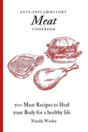 Anti-Inflammatory Meat Cookbook: 50+ Meat Recipes to Heal your Body for a healthy life