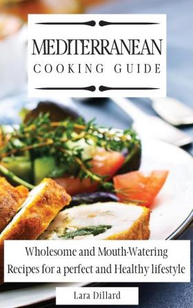 Mediterranean Cooking Guide: Wholesome and Mouth-Watering Recipes for a perfect and Healthy lifestyle