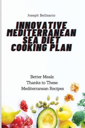 Innovative Mediterranean Sea Diet Cooking Plan: Better Meals Thanks to These Mediterranean Recipes