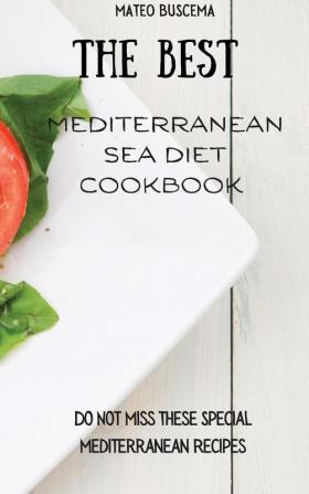 The Best Mediterranean Sea Diet Cookbook: Do Not Miss These Special Mediterranean Recipes