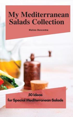 My Mediterranean Salads Collection: 50 Ideas for Special Mediterranean Salads