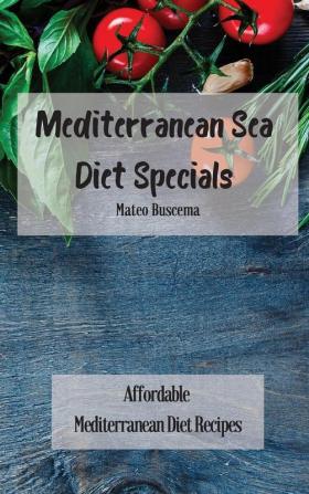 Mediterranean Sea Diet Specials: Affordable Mediterranean Diet Recipes