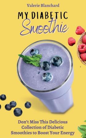 My Diabetic Smoothie: Don't Miss This Delicious Collection of Diabetic Smoothies to Boost Your Energy