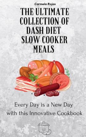 The Ultimate Collection of Dash Diet Slow Cooker Meals: Every Day is a New Day with this Innovative Cookbook