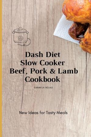 Dash Diet Slow Cooker Beef Pork & Lamb Cookbook: New Ideas for Tasty Meals