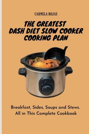 The Greatest Dash Diet Slow Cooker Cooking Plan: Breakfast Sides Soups and Stews. All in This Complete Cookbook