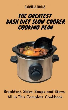 The Greatest Dash Diet Slow Cooker Cooking Plan: Breakfast Sides Soups and Stews. All in This Complete Cookbook