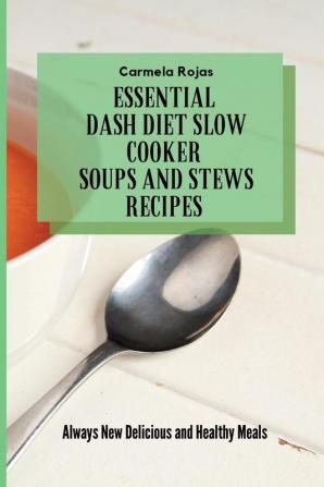 Essential Dash Diet Slow Cooker Soups and Stews Recipes: Always New Delicious and Healthy Meals