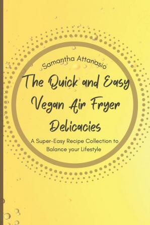 The Quick and Easy Vegan Air Fryer Delicacies: A Super-easy Recipe Collection to Balance your Lifestyle