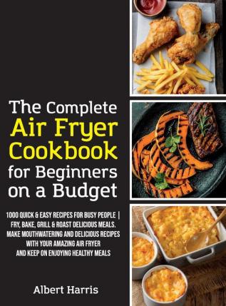 The Complete Air Fryer Cookbook for Beginners on a Budget: 1000 Quick & Easy Recipes For Busy People Fry Bake Grill & Roast Delicious Meals. Make ... enjoying healthy meals. (June 2021 Edition)