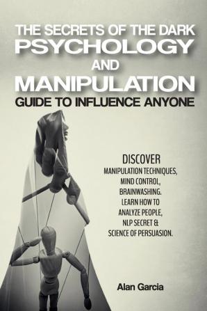 The Secrets of the Dark Psychology and Manipulation: Guide to Influence Anyone Discover Manipulation Techniques Mind Control Brainwashing. Learn How ... & Science of Persuasion. June 2021 Edition