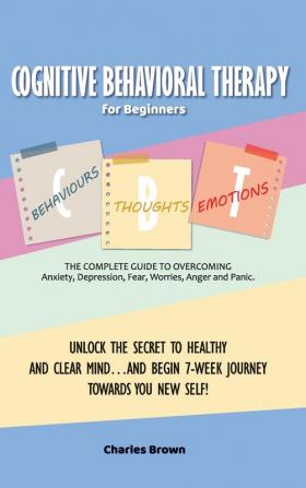 Cognitive Behavioral Therapy for Beginners (C.B.T.): The Complete Guide to Overcoming Anxiety Depression Fear Worries Anger and Panic.UNLOCK THE ... TOWARDS YOU NEW SELF! - June 2021 Edition