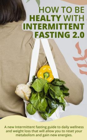 How to Be Healty with Intermittent Fasting 2.0: A new Intermittent fasting guide to daily wellness and weight loss that will allow you to reset your metabolism and gain new energies. June 2021 Edition