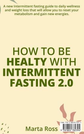 How to Be Healty with Intermittent Fasting 2.0: A new Intermittent fasting guide to daily wellness and weight loss that will allow you to reset your metabolism and gain new energies. June 2021 Edition