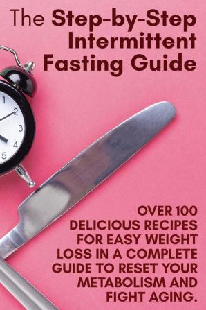 The Step-by-Step Intermittent Fasting Guide: Over 100 Delicious Recipes for Easy Weight Loss in a Complete Guide to Reset Your Metabolism and Fight Aging. - June 2021 Edition