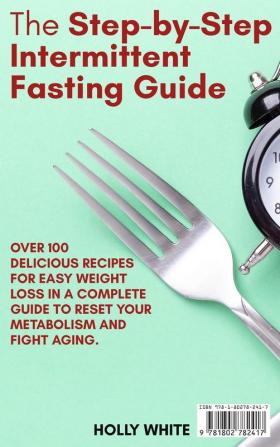 The Step-by-Step Intermittent Fasting Guide: Over 100 Delicious Recipes for Easy Weight Loss in a Complete Guide to Reset Your Metabolism and Fight Aging. - June 2021 Edition