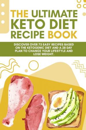 The Ultimate Keto Diet Recipe Book: Discover over 75 easy recipes based on the ketogenic diet and a 28 day plan to change your lifestyle and lose weight. (June 2021 Edition)