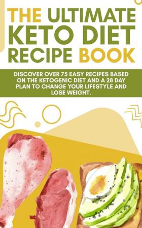 The Ultimate Keto Diet Recipe Book: Discover over 75 easy recipes based on the ketogenic diet and a 28 day plan to change your lifestyle and lose weight. (June 2021 Edition)