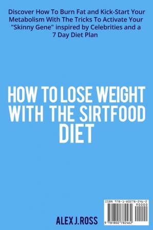 How to Lose Weight with the Sirtfood Diet: Discover How To Burn Fat and Kick-Start Your Metabolism With The Tricks To Activate Your "Skinny Gene" ... and a 7 Day Diet Plan . (June 2021 Edition)