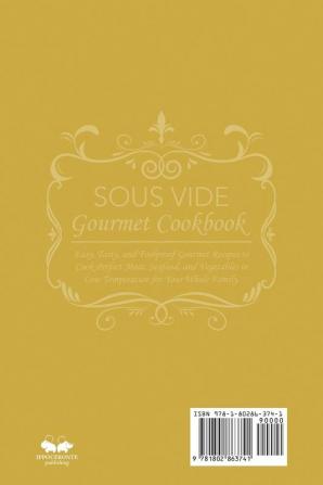 Sous Vide Gourmet Cookbook: Easy Tasty and Foolproof Gourmet Recipes to Cook Perfect Meat Seafood and Vegetables in Low Temperature for Your Whole Family.