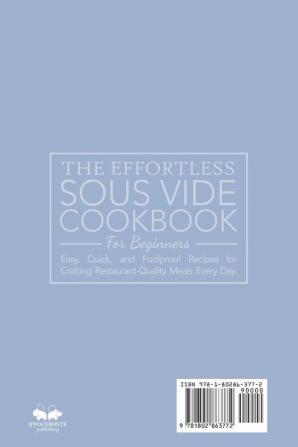 The Effortless Sous Vide Cookbook for Beginners: Easy Quick and Foolproof Recipes for Crafting Restaurant-Quality Meals Every Day.