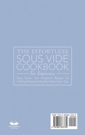 The Effortless Sous Vide Cookbook for Beginners: Easy Quick and Foolproof Recipes for Crafting Restaurant-Quality Meals Every Day.