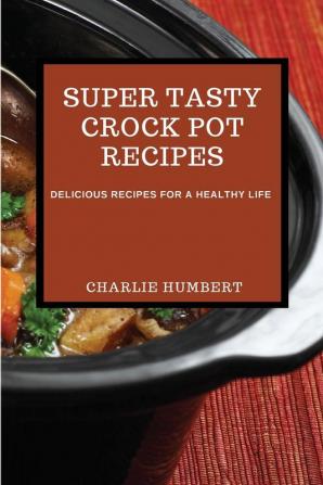 Super Tasty Crock Pot Recipes 2021: Delicious Recipes for a Healthy Life