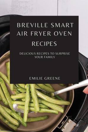 Breville Smart Air Fryer Oven Recipes: Delicious Recipes to Surprise Your Family