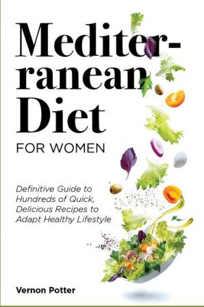 Mediterranean Diet for Women: Definitive Guide to Hundreds of Quick Delicious Recipes to Adapt Healthy Lifestyle