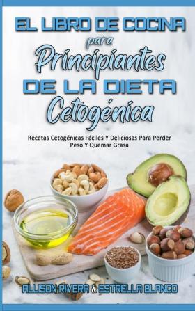 El Libro De Cocina Para Principiantes De La Dieta Cetogenica: Recetas Cetogénicas Fáciles Y Deliciosas Para Perder Peso Y Quemar Grasa (Keto Diet Cookbook for Beginners) (Spanish Version)