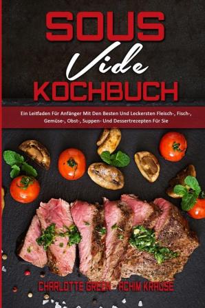 Sous Vide Kochbuch: Ein Leitfaden Für Anfänger Mit Den Besten Und Leckersten Fleisch- Fisch- Gemüse- Obst- Suppen- Und Dessertrezepten Für Sie (Sous Vide Cookbook) (German Version)