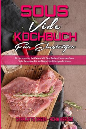 Sous Vide Kochbuch fur Einsteiger: Ein Kompletter Leitfaden Mit Den Besten Einfachen Sous Vide Rezepten Für Anfänger Und Fortgeschrittene (Sous Vide Cookbook for Beginners) (German Version)