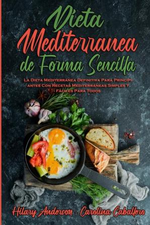 Dieta Mediterranea De Forma Sencilla: La Dieta Mediterránea Definitiva Para Principiantes Con Recetas Mediterráneas Simples Y Fáciles Para Todos (Mediterranean Diet Made Easy) (Spanish Version)