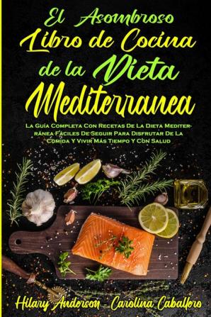 El Asombroso Libro De Cocina De La Dieta Mediterranea: La Guía Completa Con Recetas De La Dieta Mediterránea Fáciles De Seguir Para Disfrutar De La ... Diet Cookbook) (Spanish Version)