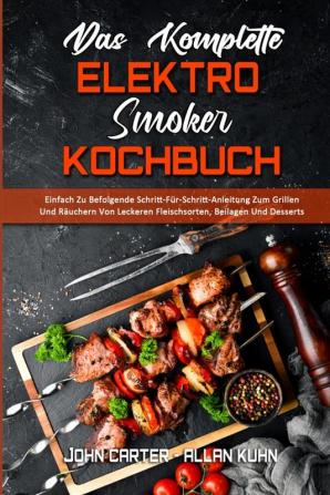 Das Komplette Elektro-Smoker-Kochbuch: Einfach Zu Befolgende Schritt-Für-Schritt-Anleitung Zum Grillen Und Räuchern Von Leckeren Fleischsorten ... Electric Smoker Cookbook) (German Version)