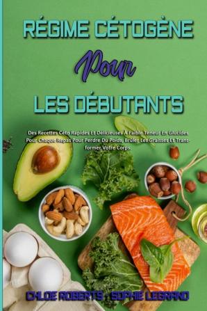 Regime Cetogene Pour Les Debutants: Des Recettes Céto Rapides Et Délicieuses À Faible Teneur En Glucides Pour Chaque Repas Pour Perdre Du Poids ... Diet For Beginners) (French Version)