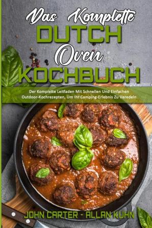 Das Komplette Dutch Oven Kochbuch: Der Komplette Leitfaden Mit Schnellen Und Einfachen Outdoor-Kochrezepten Um Ihr Camping-Erlebnis Zu Veredeln (The Complete Dutch Oven Cookbook) (German Version)