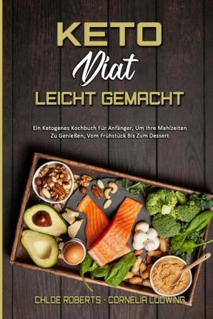 Keto-Diat Leicht Gemacht: Ein Ketogenes Kochbuch Für Anfänger Um Ihre Mahlzeiten Zu Genießen Vom Frühstück Bis Zum Dessert (Keto Diet Made Easy) (German Version)