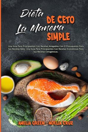 Dieta De Ceto La Manera Simple: Una Guía Para Principiantes Con Recetas Amigables Con El Presupuesto Para Sus Recetas Keto. Una Guía Para ... (Keto Diet Made Easy) (Spanish Version)