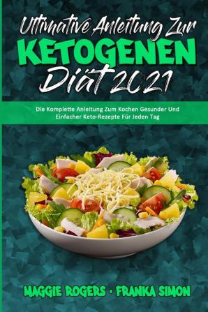 Ultimative Anleitung Zur Ketogenen Diat 2021: Die Komplette Anleitung Zum Kochen Gesunder Und Einfacher Keto-Rezepte Für Jeden Tag (Ultimate Guide To Ketogenic Diet 2021) (German Version)