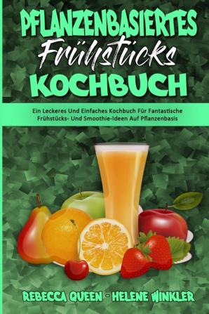 Pflanzenbasiertes Fruhstucks-Kochbuch: Ein Leckeres Und Einfaches Kochbuch Für Fantastische Frühstücks- Und Smoothie-Ideen Auf Pflanzenbasis (Plant Based Breakfast Cookbook) (German Version)