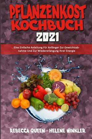 Pflanzenkost-Kochbuch 2021: Eine Einfache Anleitung Für Anfänger Zur Gewichtsabnahme Und Zur Wiedererlangung Ihrer Energie (Plant Based Diet Cookbook 2021) (German Version)